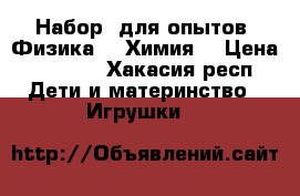 Набор  для опытов “Физика“  “Химия“ › Цена ­ 4 000 - Хакасия респ. Дети и материнство » Игрушки   